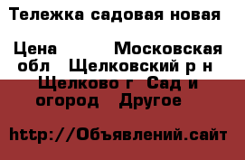 Тележка садовая новая › Цена ­ 500 - Московская обл., Щелковский р-н, Щелково г. Сад и огород » Другое   